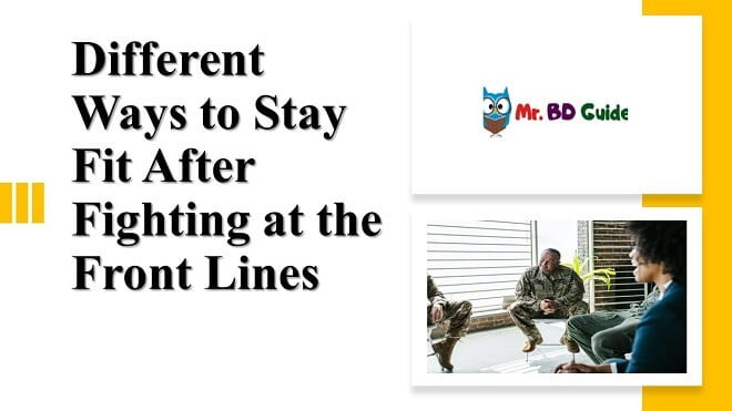 Ways to Stay Fit After Fighting at the Front Lines Featured Image - Mr. BD Guide
